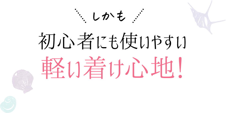 しかも初心者にも使いやすい軽い着け心地！