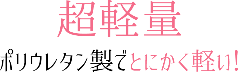 超軽量ポリウレタン製でとにかく軽い！