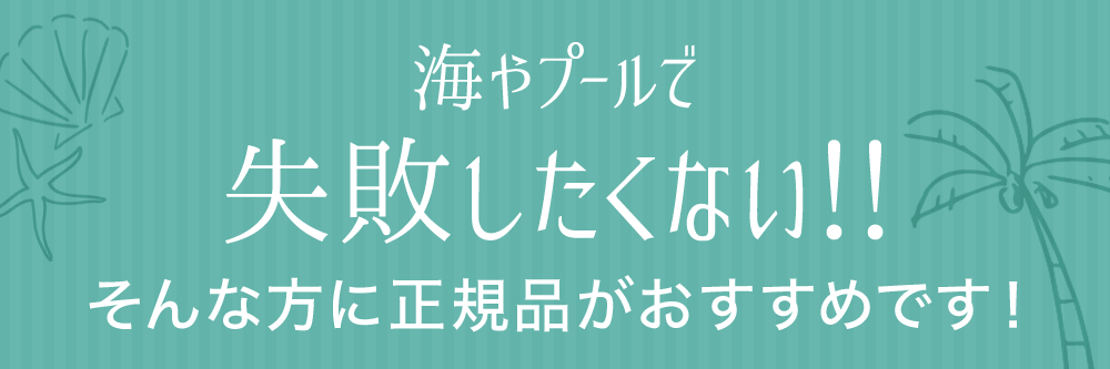 海やプールで失敗したくない！！そんな⽅に正規品がおすすめです！