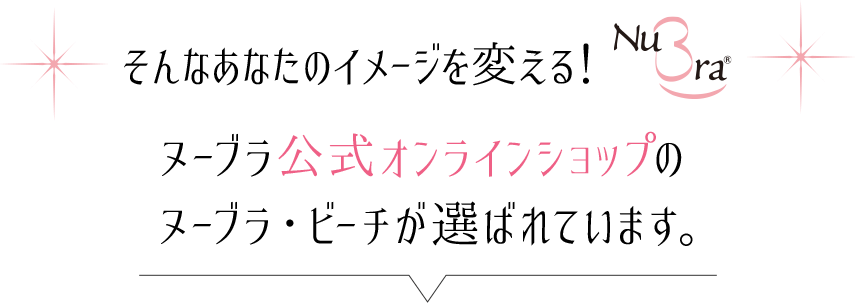 そんなあなたのイメージを変える! ヌーブラ公式オンラインショップのヌーブラ・ビーチが選ばれています。