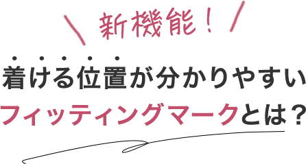 新機能 着ける位置が分かりやすいフィッティングマークとは?