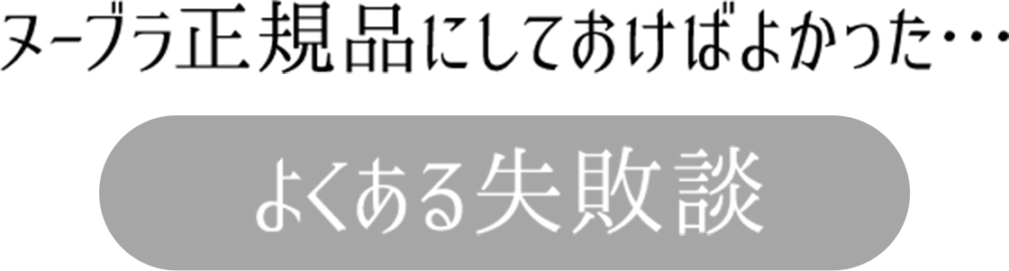 ヌーブラ正規品にしておけばよかった・・・よくある失敗談