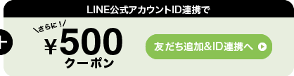 さらにLINE公式アカウントID連携で500円クーポン 友だち追加&ID連携へ