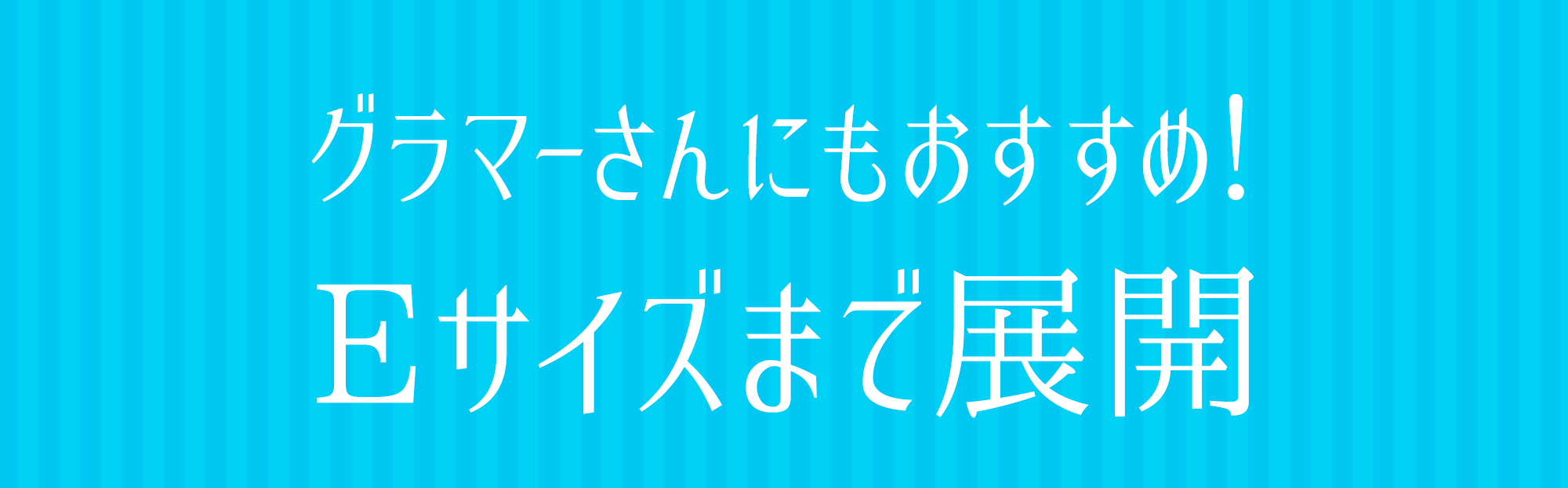 グラマーさんにもおすすめ！Eサイズまで展開