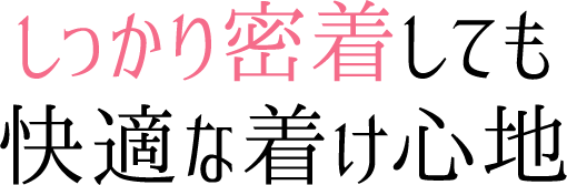 しっかり密着しても快適な着け心地