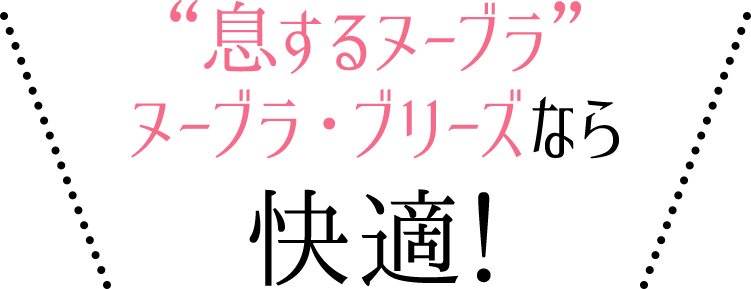 息するヌーブラヌーブラ・ブリーズなら快適!