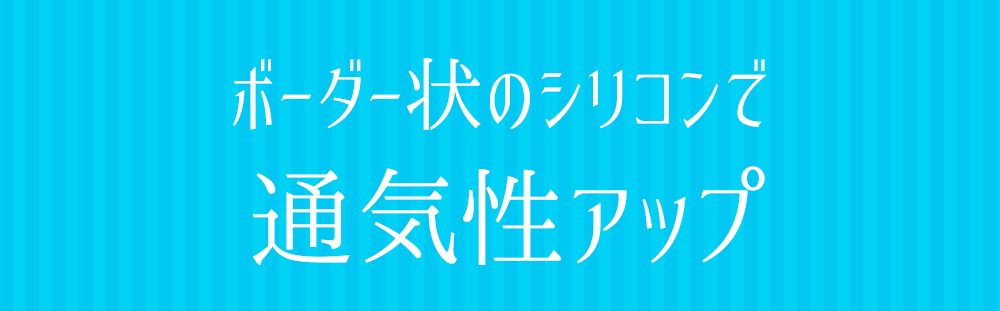 ボーダー状のシリコンで通気性アップ