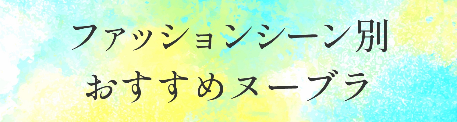 ファッションシーン別おすすめヌーブラ