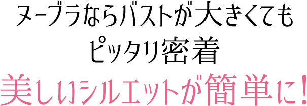 ヌーブラならバストが大きくてもピッタリ密着「美しいシルエットが簡単に！」