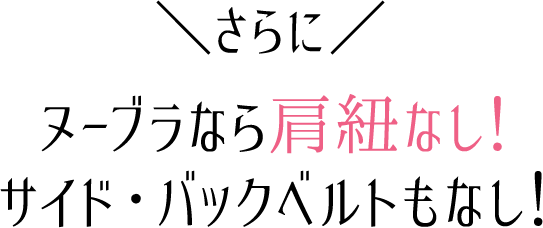 さらに、ヌーブラなら肩紐なし！サイド・バックベルトもなし！