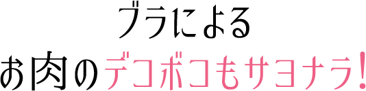 ブラによるお肉のデコボコもサヨナラ！