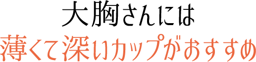 大胸さんには薄くて深いカップがおすすめ