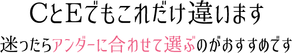 CとEでもこれだけ違います、迷ったらアンダーに合わせて選ぶのがおすすめです