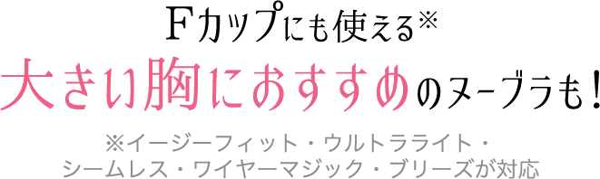 Fカップにも使える大きい胸におすすめのヌーブラも！※イージーフィット・ウルトラライト・シームレス・ワイヤーマジック・ブリーズが対応