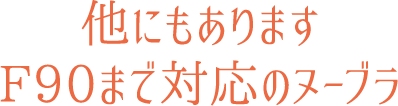 他にもありますF90まで対応のヌーブラ