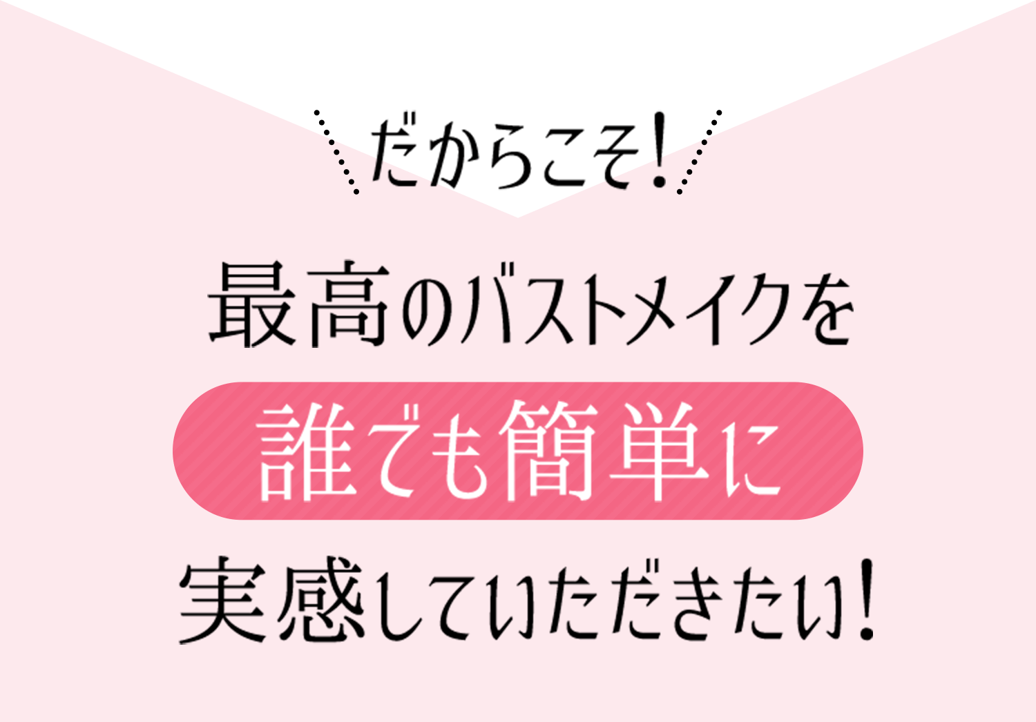 だからこそ！最高のバストメイクを誰でも簡単に実感していただきたい！