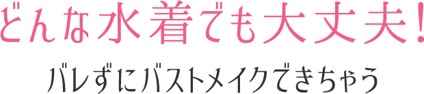 どんな水着でも大丈夫！バレずにバストメイクできちゃう