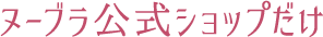 ヌーブラ公式ショップだけ