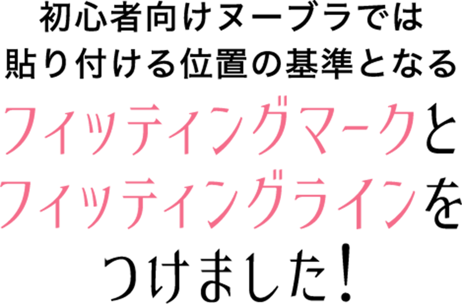 初心者向けのヌーブラでは貼り付ける位置の基準となるフィッテングマークとフィッティングラインをつけました！