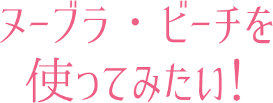 ヌーブラ・ビーチを使ってみたい！