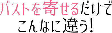 バストを寄せるだけでこんなに違う！