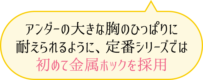 アンダーの大きな胸のひっぱりに耐えられるように、定番シリーズでは初めて金属ホックを採用