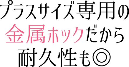 プラスサイズ専用の金属ホックだから耐久性も◎