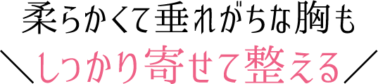 柔らかくて垂れがちな胸もしっかり寄せて整える