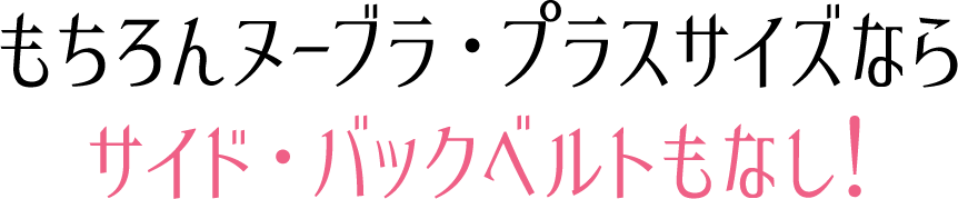 もちろんヌーブラ・プラスサイズならサイド・バックベルトもなし!