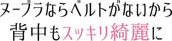 ヌーブラならベルトがないから背中もスッキリ綺麗に