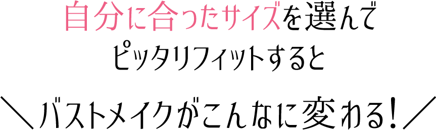 自分に合ったサイズを選んでピッタリフィットするとバストメイクがこんなに変わる！