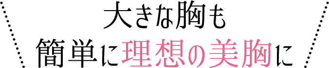 大きな胸も簡単に理想の美胸に