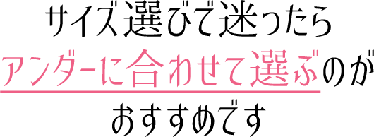 サイズ選びで迷ったらアンダーに合わせて選ぶのがおすすめです