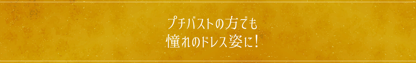 プチバストの方でも憧れのドレス姿に!