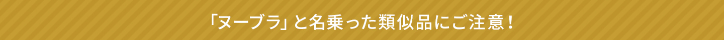 「ヌーブラ」と名乗った類似品にご注意!